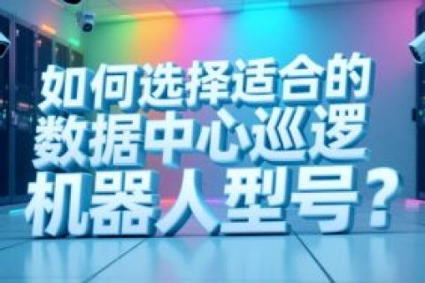 如何选择适合的数据中心巡逻机器人型号？