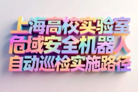 上海高校实验室危险区域安全机器人自动巡检实施路径
