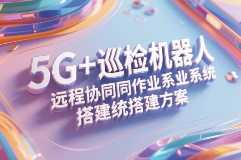 制造车间5G+巡检机器人远程协同作业系统搭建方案