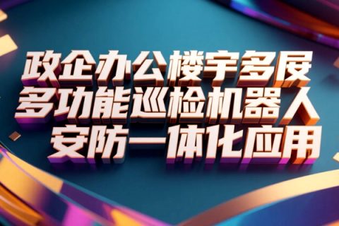 政企办公楼宇多功能巡检机器人安防一体化应用
