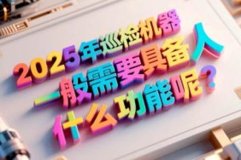 2025年巡检机器人一般需要具备什么功能呢？