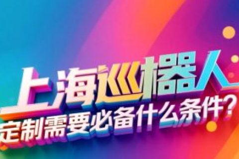 上海巡检机器人定制需要必备什么条件？